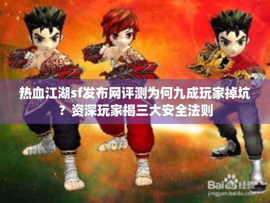 热血江湖sf发布网评测为何九成玩家掉坑？资深玩家揭三大安全法则