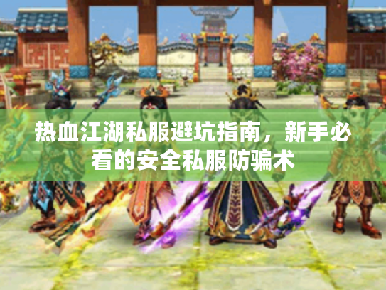 热血江湖私服避坑指南，新手必看的安全私服防骗术