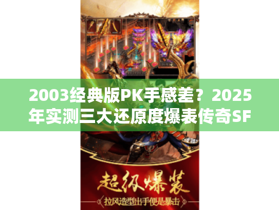 2003经典版PK手感差？2025年实测三大还原度爆表传奇SF