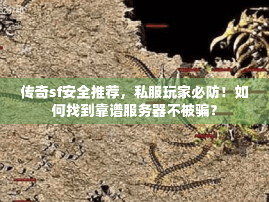 传奇sf安全推荐，私服玩家必防！如何找到靠谱服务器不被骗？
