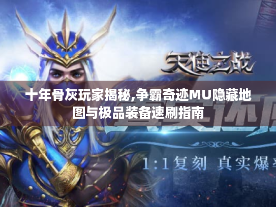 十年骨灰玩家揭秘,争霸奇迹MU隐藏地图与极品装备速刷指南 十年骨灰玩家揭秘,争霸奇迹MU隐藏地图与极品装备速刷指南