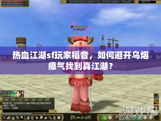 热血江湖sf玩家福音，如何避开乌烟瘴气找到真江湖？