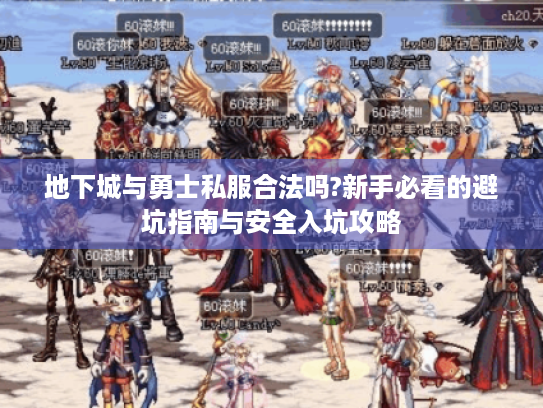地下城与勇士私服合法吗?新手必看的避坑指南与安全入坑攻略