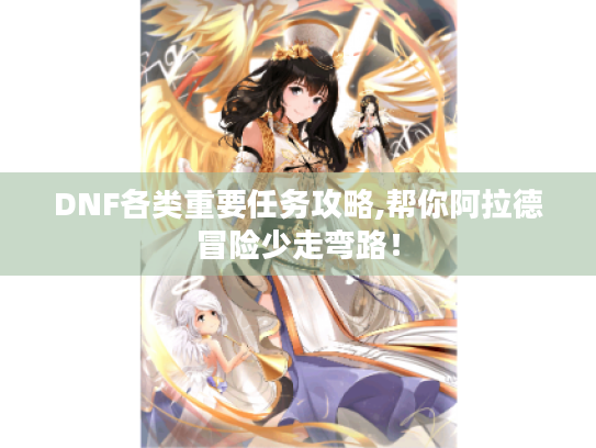 DNF各类重要任务攻略,帮你阿拉德冒险少走弯路！