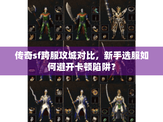 传奇sf跨服攻城对比，新手选服如何避开卡顿陷阱？