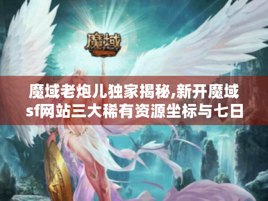 魔域老炮儿独家揭秘,新开魔域sf网站三大稀有资源坐标与七日登顶战术