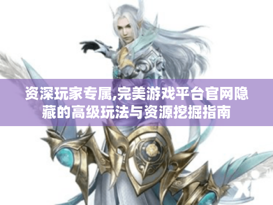 资深玩家专属,完美游戏平台官网隐藏的高级玩法与资源挖掘指南