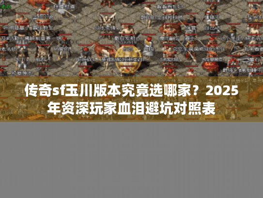 传奇sf玉川版本究竟选哪家？2025年资深玩家血泪避坑对照表