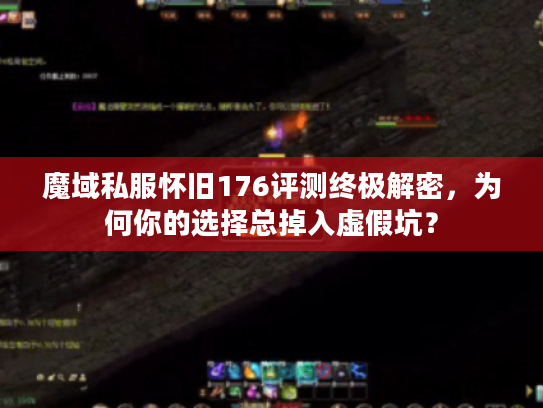 魔域私服怀旧176评测终极解密，为何你的选择总掉入虚假坑？