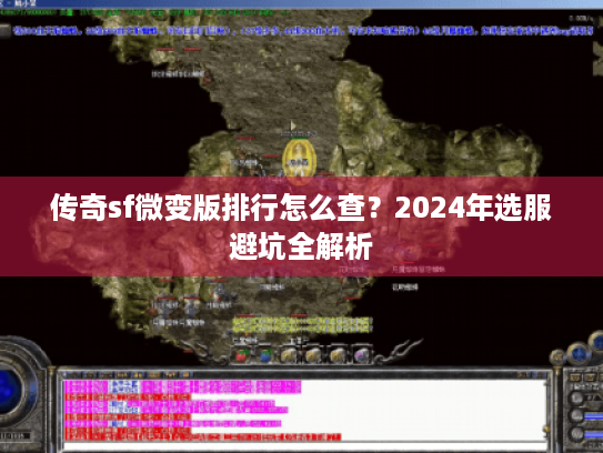 传奇sf微变版排行怎么查？2024年选服避坑全解析