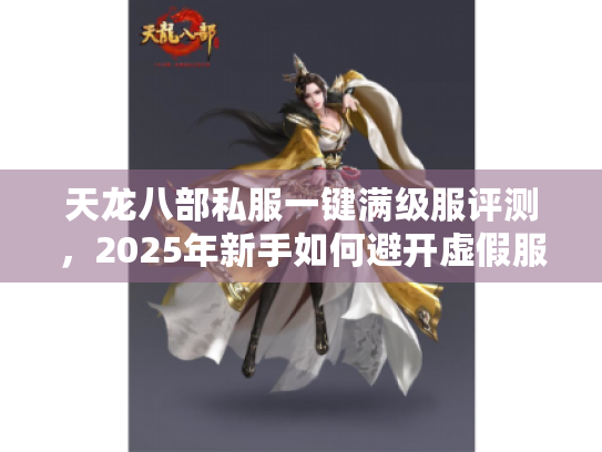 天龙八部私服一键满级服评测，2025年新手如何避开虚假服陷阱？