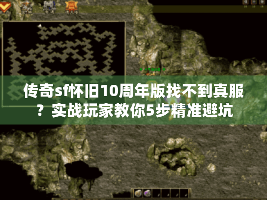 传奇sf怀旧10周年版找不到真服？实战玩家教你5步精准避坑