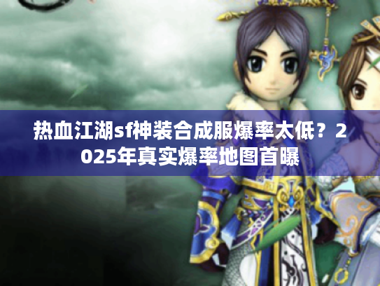 热血江湖sf神装合成服爆率太低？2025年真实爆率地图首曝