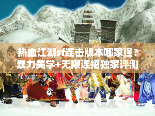 热血江湖sf连击版本哪家强？暴力美学+无限连招独家评测