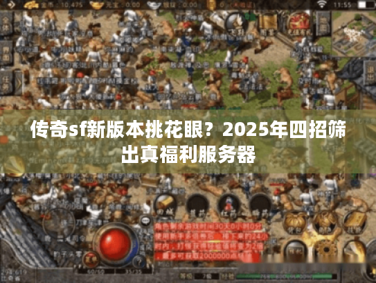 传奇sf新版本挑花眼？2025年四招筛出真福利服务器