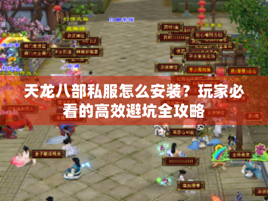 天龙八部私服怎么安装？玩家必看的高效避坑全攻略