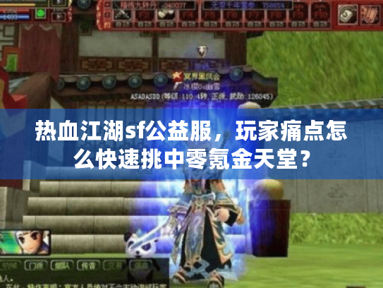 热血江湖sf公益服,玩家痛点怎么快速挑中零氪金天堂? 热血江湖sf公益服,玩家痛点怎么快速挑中零氪金天堂?