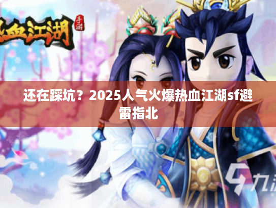 还在踩坑？2025人气火爆热血江湖sf避雷指北