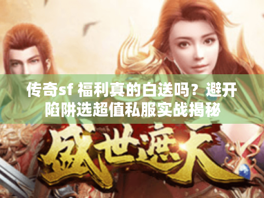 传奇sf 福利真的白送吗？避开陷阱选超值私服实战揭秘