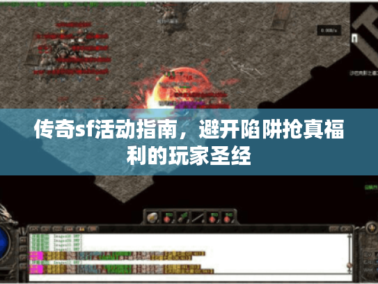 传奇sf活动指南，避开陷阱抢真福利的玩家圣经