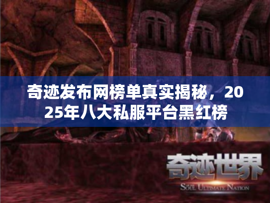 奇迹发布网榜单真实揭秘，2025年八大私服平台黑红榜