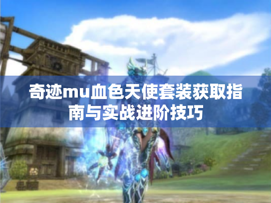 奇迹mu血色天使套装获取指南与实战进阶技巧