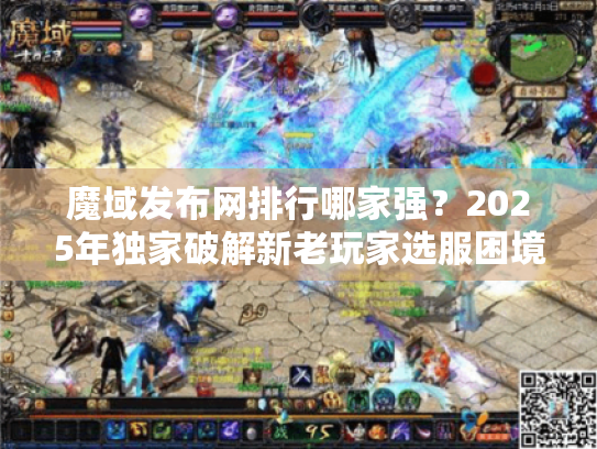 魔域发布网排行哪家强？2025年独家破解新老玩家选服困境