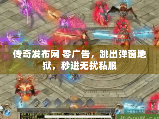 传奇发布网 零广告，跳出弹窗地狱，秒进无扰私服