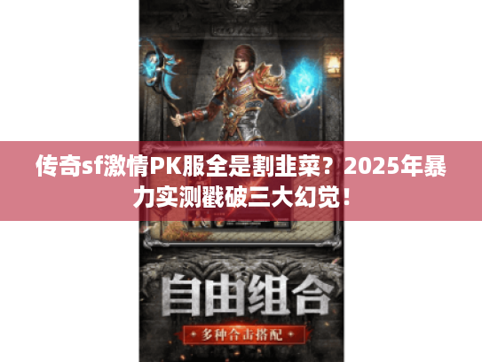 传奇sf激情PK服全是割韭菜？2025年暴力实测戳破三大幻觉！