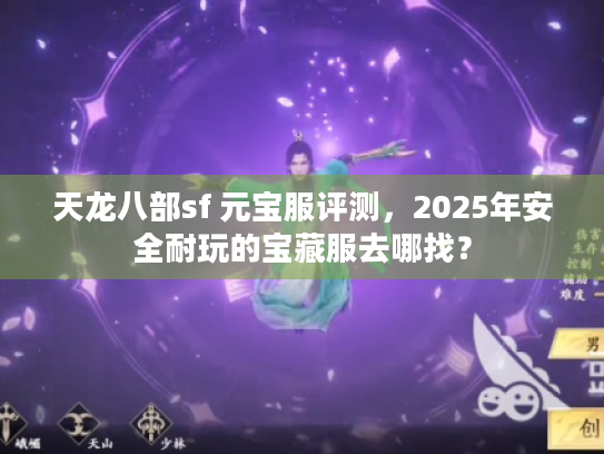 天龙八部sf 元宝服评测，2025年安全耐玩的宝藏服去哪找？