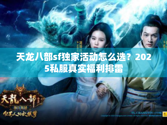 天龙八部sf独家活动怎么选?2025私服真实福利排雷 天龙八部sf独家活动怎么选?2025私服真实福利排雷