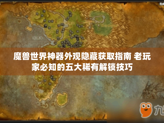 魔兽世界神器外观隐藏获取指南 老玩家必知的五大稀有解锁技巧