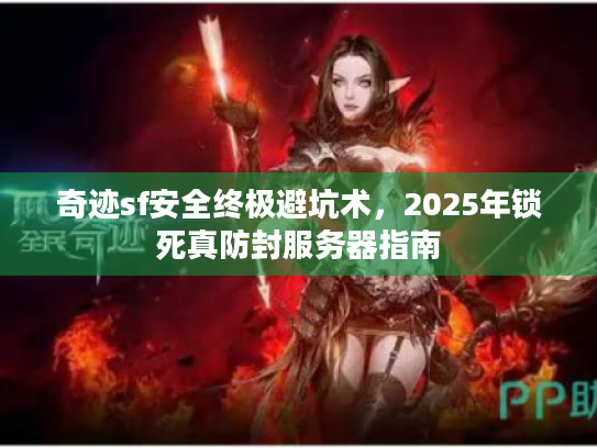 奇迹sf安全终极避坑术，2025年锁死真防封服务器指南