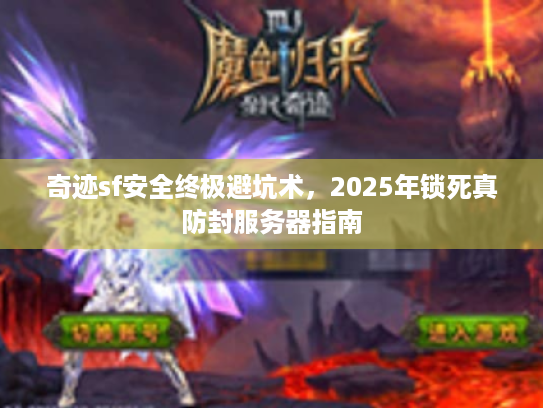 奇迹sf安全终极避坑术，2025年锁死真防封服务器指南
