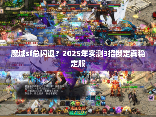 魔域sf总闪退？2025年实测3招锁定真稳定服