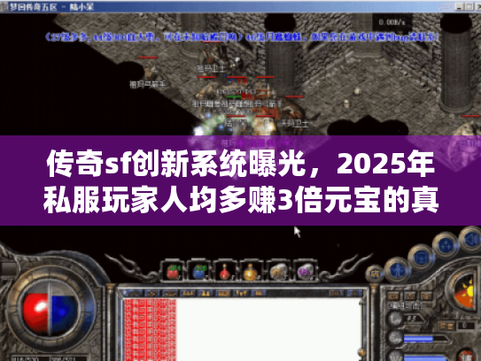 传奇sf创新系统曝光，2025年私服玩家人均多赚3倍元宝的真相？