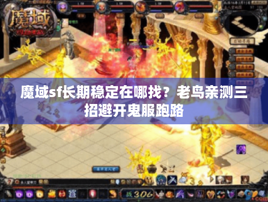 魔域sf长期稳定在哪找？老鸟亲测三招避开鬼服跑路