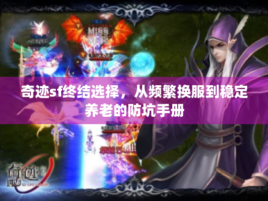 奇迹sf终结选择,从频繁换服到稳定养老的防坑手册 奇迹sf终结选择,从频繁换服到稳定养老的防坑手册
