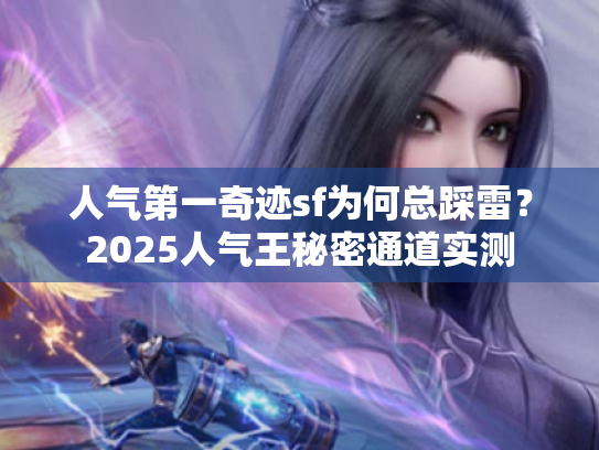 人气第一奇迹sf为何总踩雷？2025人气王秘密通道实测