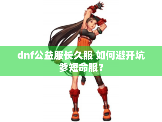 dnf公益服长久服 如何避开坑爹短命服? dnf公益服长久服 如何避开坑爹短命服?