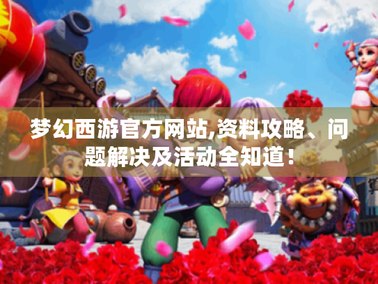 梦幻西游官方网站,资料攻略、问题解决及活动全知道！