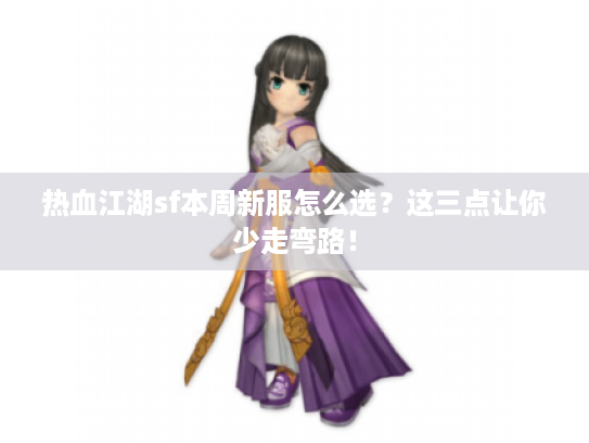 热血江湖sf本周新服怎么选？这三点让你少走弯路！