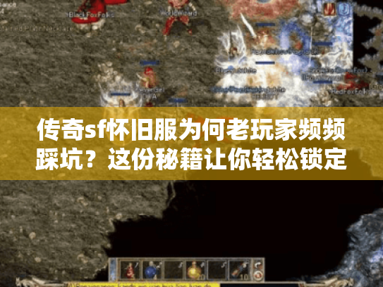 传奇sf怀旧服为何老玩家频频踩坑？这份秘籍让你轻松锁定完美体验