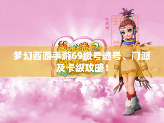 梦幻西游手游69级号选号、门派及卡级攻略！