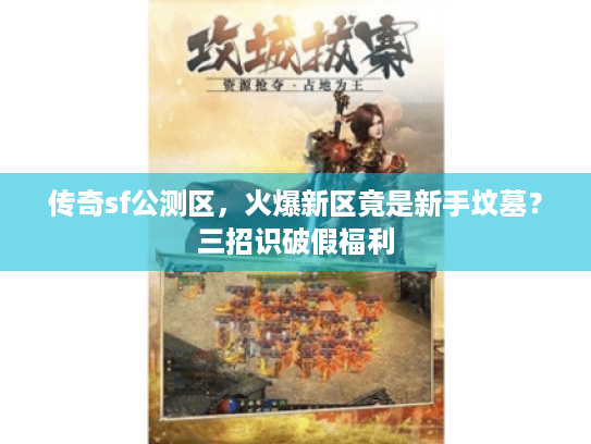 传奇sf公测区，火爆新区竟是新手坟墓？三招识破假福利