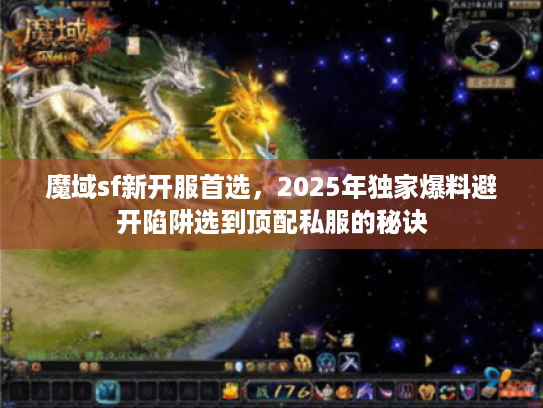魔域sf新开服首选，2025年独家爆料避开陷阱选到顶配私服的秘诀