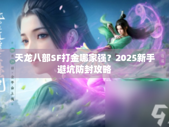 天龙八部SF打金哪家强?2025新手避坑防封攻略 天龙八部SF打金哪家强?2025新手避坑防封攻略
