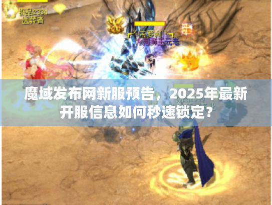魔域发布网新服预告，2025年最新开服信息如何秒速锁定？