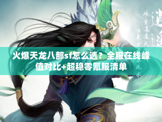 火爆天龙八部sf怎么选？全服在线峰值对比+超稳零氪服清单