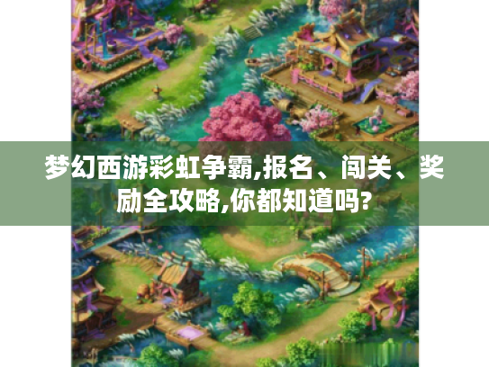 梦幻西游彩虹争霸,报名、闯关、奖励全攻略,你都知道吗?